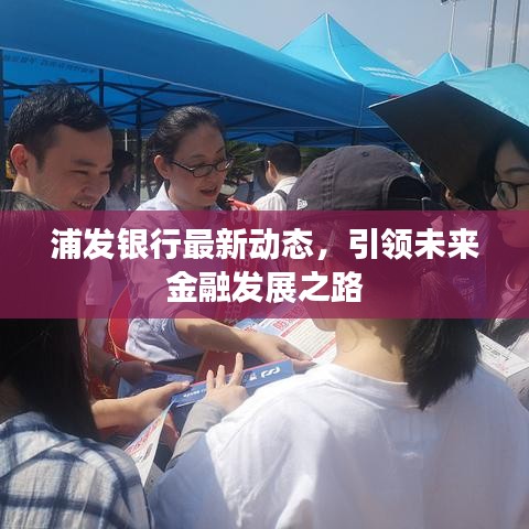 浦发银行最新动态，引领未来金融发展之路
