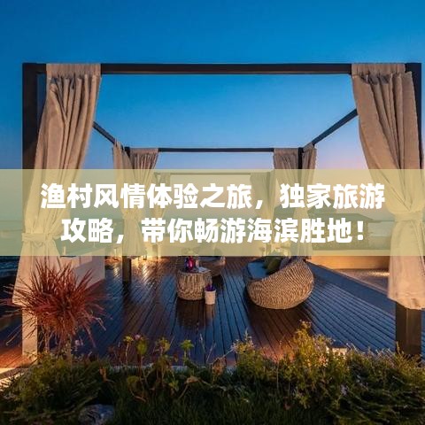 渔村风情体验之旅，独家旅游攻略，带你畅游海滨胜地！