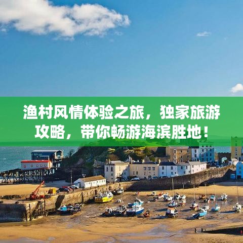 渔村风情体验之旅,独家旅游攻略,带你畅游海滨胜地!
