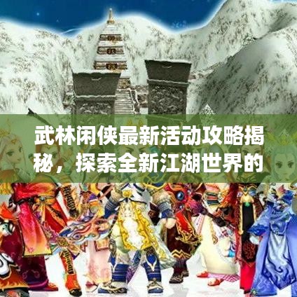 武林闲侠最新活动攻略揭秘，探索全新江湖世界的奥秘！