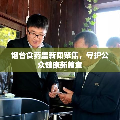 烟台食药监新闻聚焦，守护公众健康新篇章