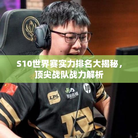 S10世界赛实力排名大揭秘，顶尖战队战力解析