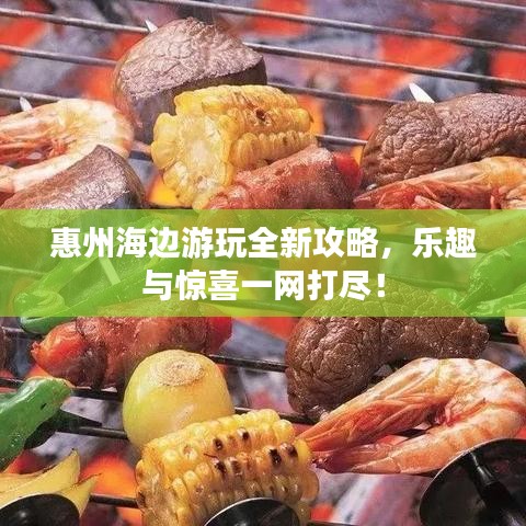 惠州海边游玩全新攻略,乐趣与惊喜一网打尽!