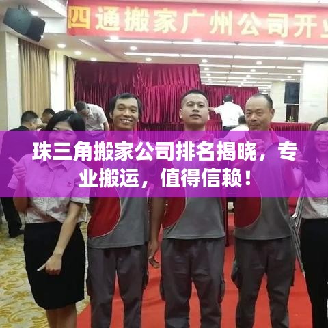 珠三角搬家公司排名揭晓，专业搬运，值得信赖！