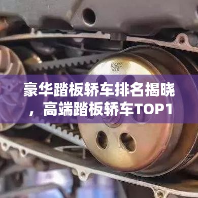 豪华踏板轿车排名揭晓，高端踏板轿车TOP10榜单解析