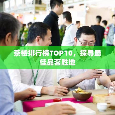茶楼排行榜TOP10，探寻最佳品茗胜地