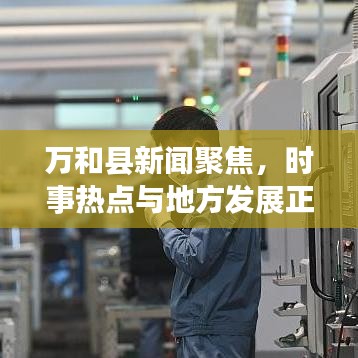 万和县新闻聚焦，时事热点与地方发展正能量传递