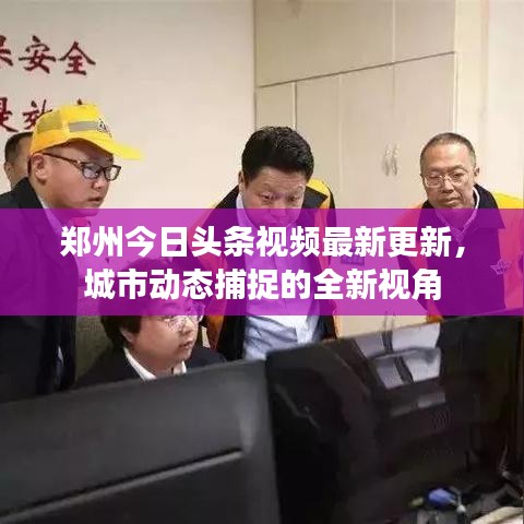 郑州今日头条视频最新更新，城市动态捕捉的全新视角