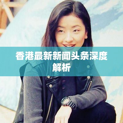 香港最新新闻头条深度解析