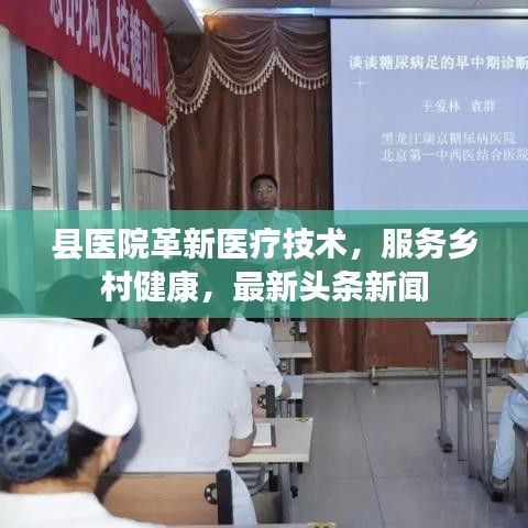 县医院革新医疗技术，服务乡村健康，最新头条新闻