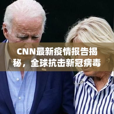 CNN最新疫情报告揭秘，全球抗击新冠病毒的最新进展与动态分析