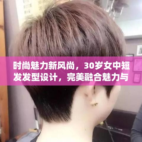 时尚魅力新风尚，30岁女中短发发型设计，完美融合魅力与时尚风采
