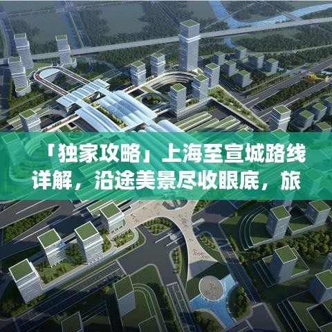 「独家攻略」上海至宣城路线详解，沿途美景尽收眼底，旅途乐趣尽享不停