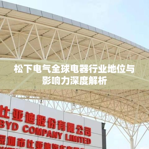 松下电气全球电器行业地位与影响力深度解析
