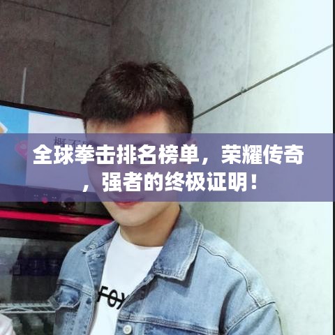 全球拳击排名榜单,荣耀传奇,强者的终极证明!