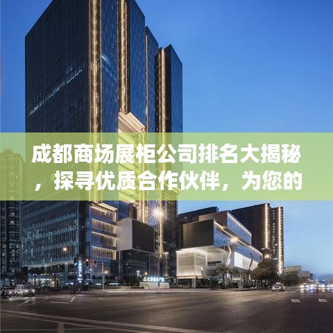 成都商场展柜公司排名大揭秘，探寻优质合作伙伴，为您的商业展示保驾护航