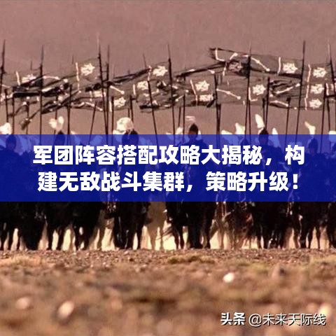 军团阵容搭配攻略大揭秘，构建无敌战斗集群，策略升级！