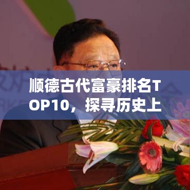 顺德古代富豪排名TOP10，探寻历史上的财富巨头传奇