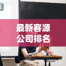 最新客源公司排名揭秘，探寻行业领军者的奥秘