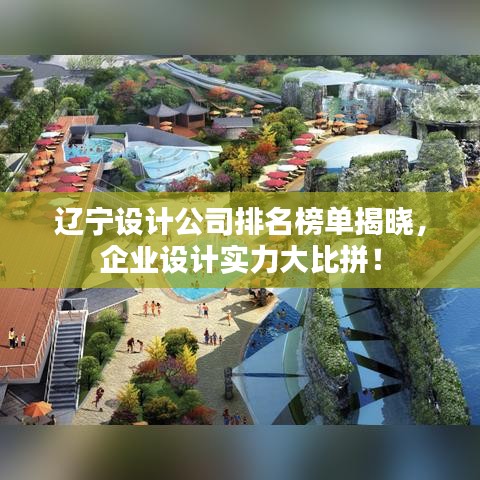 辽宁设计公司排名榜单揭晓，企业设计实力大比拼！