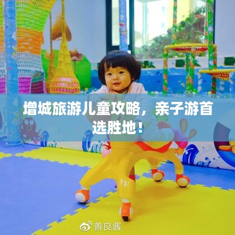 增城旅游儿童攻略，亲子游首选胜地！