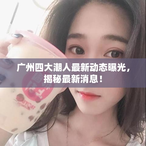 广州四大潮人最新动态曝光，揭秘最新消息！