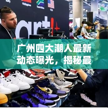 广州四大潮人最新动态曝光,揭秘最新消息!