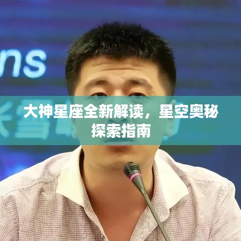 大神星座全新解读，星空奥秘探索指南