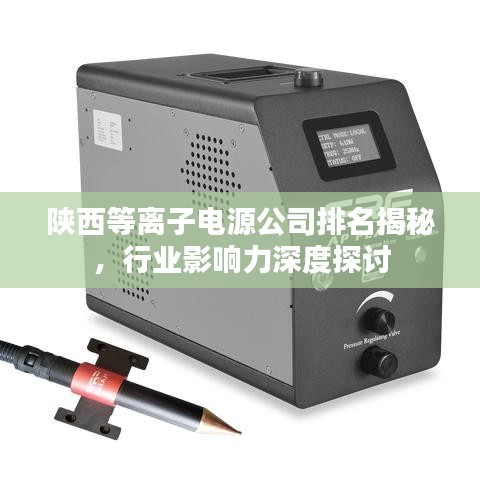 陕西等离子电源公司排名揭秘，行业影响力深度探讨