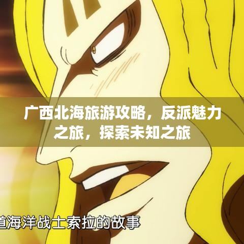 广西北海旅游攻略，反派魅力之旅，探索未知之旅