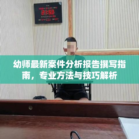 幼师最新案件分析报告撰写指南，专业方法与技巧解析