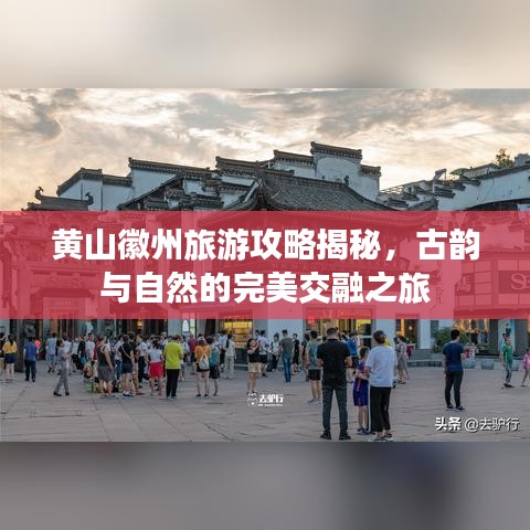 黄山徽州旅游攻略揭秘,古韵与自然的完美交融之旅