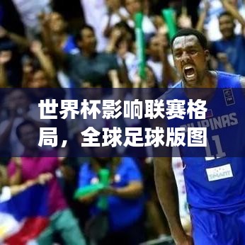 世界杯影响联赛格局，全球足球版图微妙变动