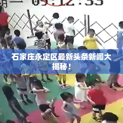 石家庄永定区最新头条新闻大揭秘！