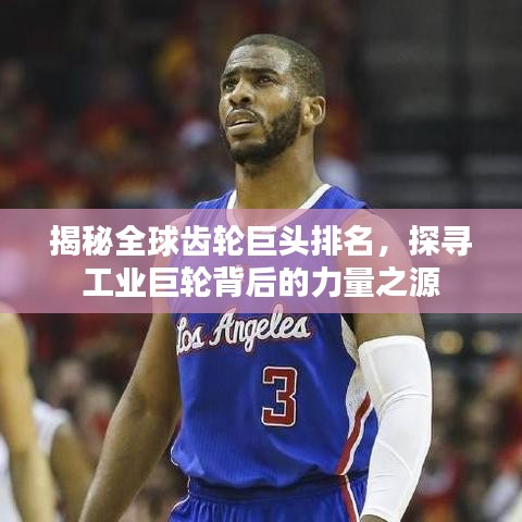 揭秘全球齿轮巨头排名，探寻工业巨轮背后的力量之源