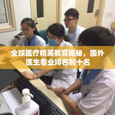 全球医疗精英教育揭秘，国外医生专业排名前十名