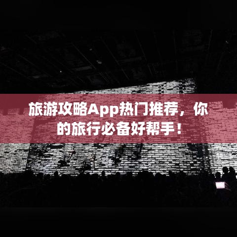 旅游攻略App热门推荐，你的旅行必备好帮手！