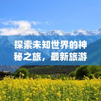 探索未知世界的神秘之旅，最新旅游出行攻略大揭秘