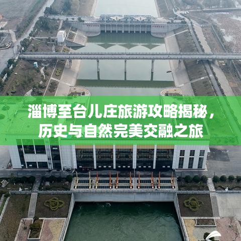 淄博至台儿庄旅游攻略揭秘，历史与自然完美交融之旅