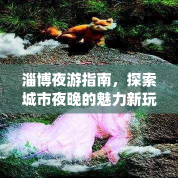 淄博夜游指南，探索城市夜晚的魅力新玩法