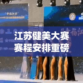 江苏健美大赛赛程安排重磅更新!最新消息一网打尽