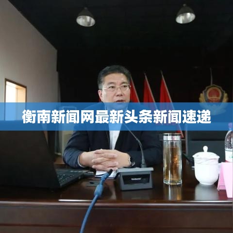 衡南新闻网最新头条新闻速递