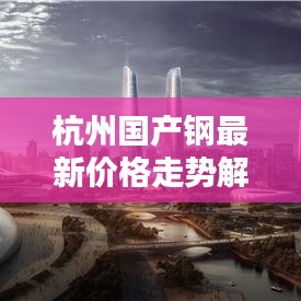杭州国产钢最新价格走势解析