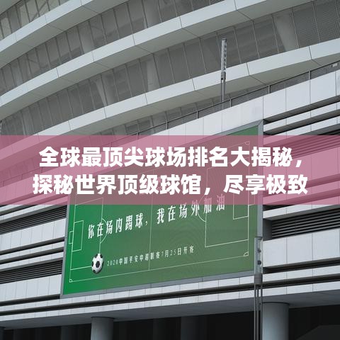全球最顶尖球场排名大揭秘，探秘世界顶级球馆，尽享极致运动体验！
