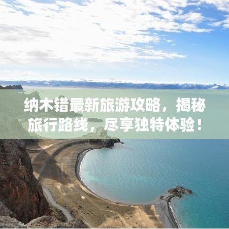 纳木错最新旅游攻略，揭秘旅行路线，尽享独特体验！