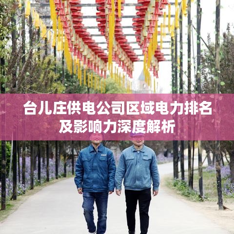 台儿庄供电公司区域电力排名及影响力深度解析