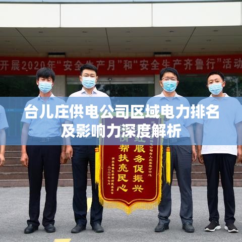 台儿庄供电公司区域电力排名及影响力深度解析