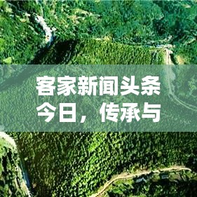 客家新闻头条今日，传承与创新并行的独特魅力