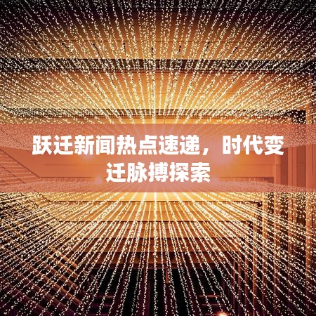 跃迁新闻热点速递，时代变迁脉搏探索