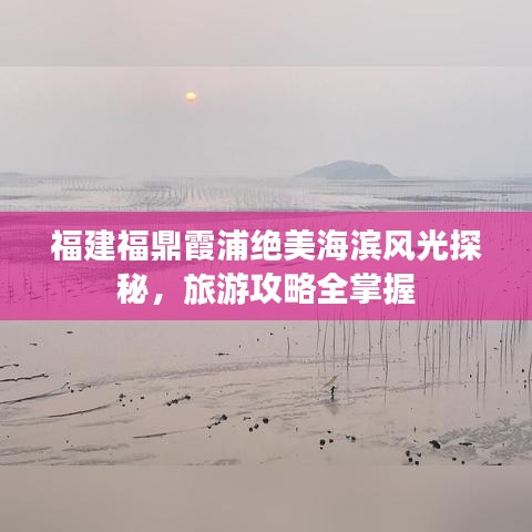 福建福鼎霞浦绝美海滨风光探秘，旅游攻略全掌握
